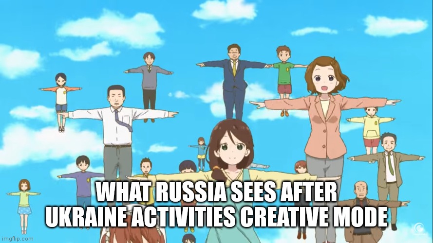 Kobayashi's sky t-pose | WHAT RUSSIA SEES AFTER UKRAINE ACTIVITIES CREATIVE MODE | image tagged in kobayashi's sky t-pose | made w/ Imgflip meme maker