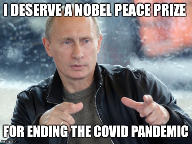 pun putin | I DESERVE A NOBEL PEACE PRIZE; FOR ENDING THE COVID PANDEMIC | image tagged in pun putin | made w/ Imgflip meme maker