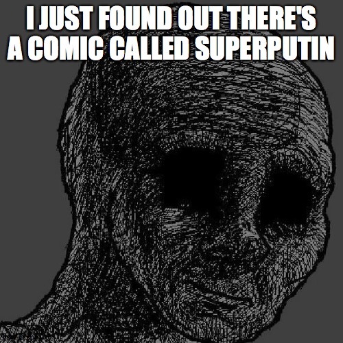 Cursed wojak | I JUST FOUND OUT THERE'S A COMIC CALLED SUPERPUTIN | image tagged in cursed wojak | made w/ Imgflip meme maker