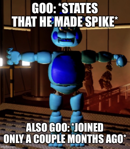 Jimmy Fazbear | GOO: *STATES THAT HE MADE SPIKE*; ALSO GOO: *JOINED ONLY A COUPLE MONTHS AGO* | image tagged in jimmy fazbear | made w/ Imgflip meme maker