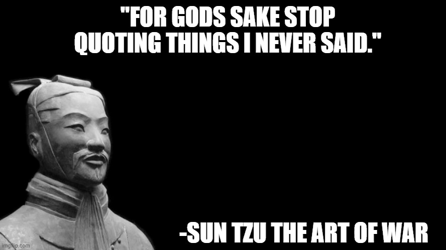 -sun tzu, the art of war- | "FOR GODS SAKE STOP QUOTING THINGS I NEVER SAID."; -SUN TZU THE ART OF WAR | image tagged in -sun tzu the art of war- | made w/ Imgflip meme maker
