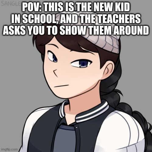 No romance, erp, joke, military, or op ocs. Powers are ok, just not too op. no bambi | POV: THIS IS THE NEW KID IN SCHOOL, AND THE TEACHERS ASKS YOU TO SHOW THEM AROUND | image tagged in new,kid,school | made w/ Imgflip meme maker