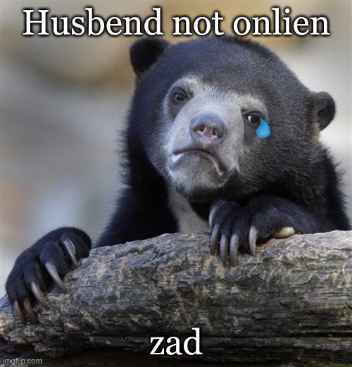 stream mood | Husbend not onlien; zad | image tagged in memes,confession bear | made w/ Imgflip meme maker