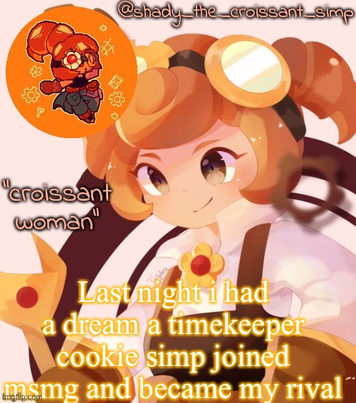Last night i had a dream a timekeeper cookie simp joined msmg and became my rival | image tagged in yet another croissant woman temp thank syoyroyoroi | made w/ Imgflip meme maker