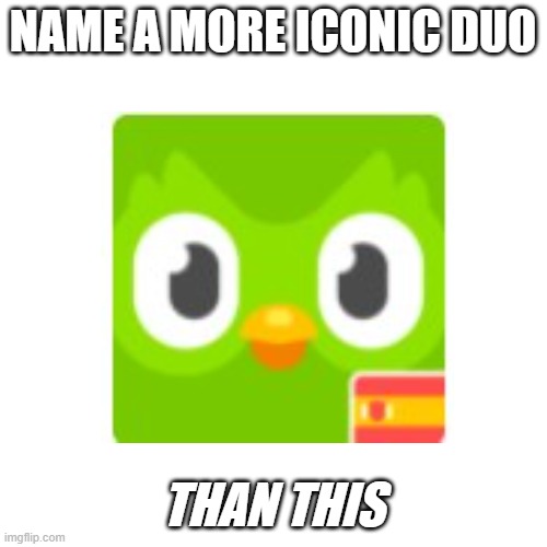 NAME A MORE ICONIC DUO THAN THIS | made w/ Imgflip meme maker