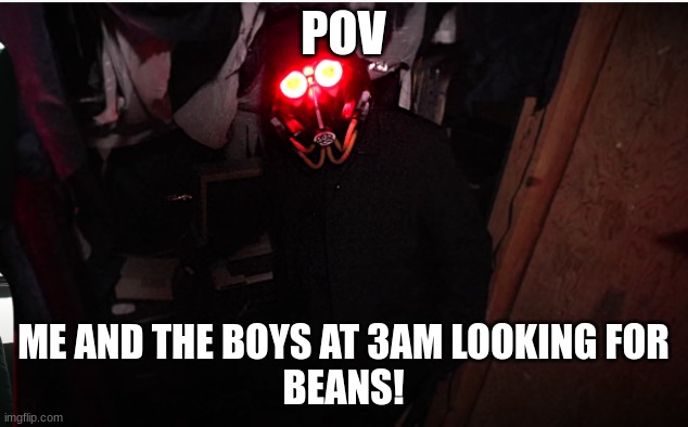 POV; ME AND THE BOYS AT 3AM LOOKING FOR
BEANS! | image tagged in Project863 | made w/ Imgflip meme maker