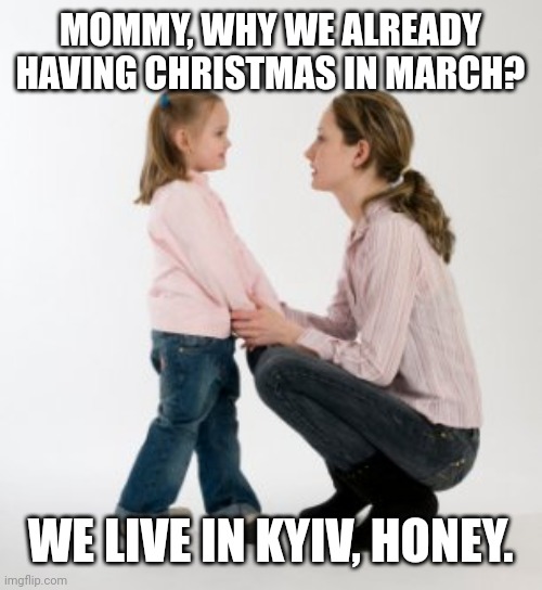 Christmas in March | MOMMY, WHY WE ALREADY HAVING CHRISTMAS IN MARCH? WE LIVE IN KYIV, HONEY. | image tagged in parenting raising children girl asking mommy why discipline demo,christmas,death knocking at the door | made w/ Imgflip meme maker
