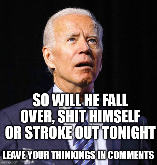 Joe Biden | SO WILL HE FALL OVER, SHIT HIMSELF OR STROKE OUT TONIGHT; LEAVE YOUR THINKINGS IN COMMENTS | image tagged in joe biden | made w/ Imgflip meme maker