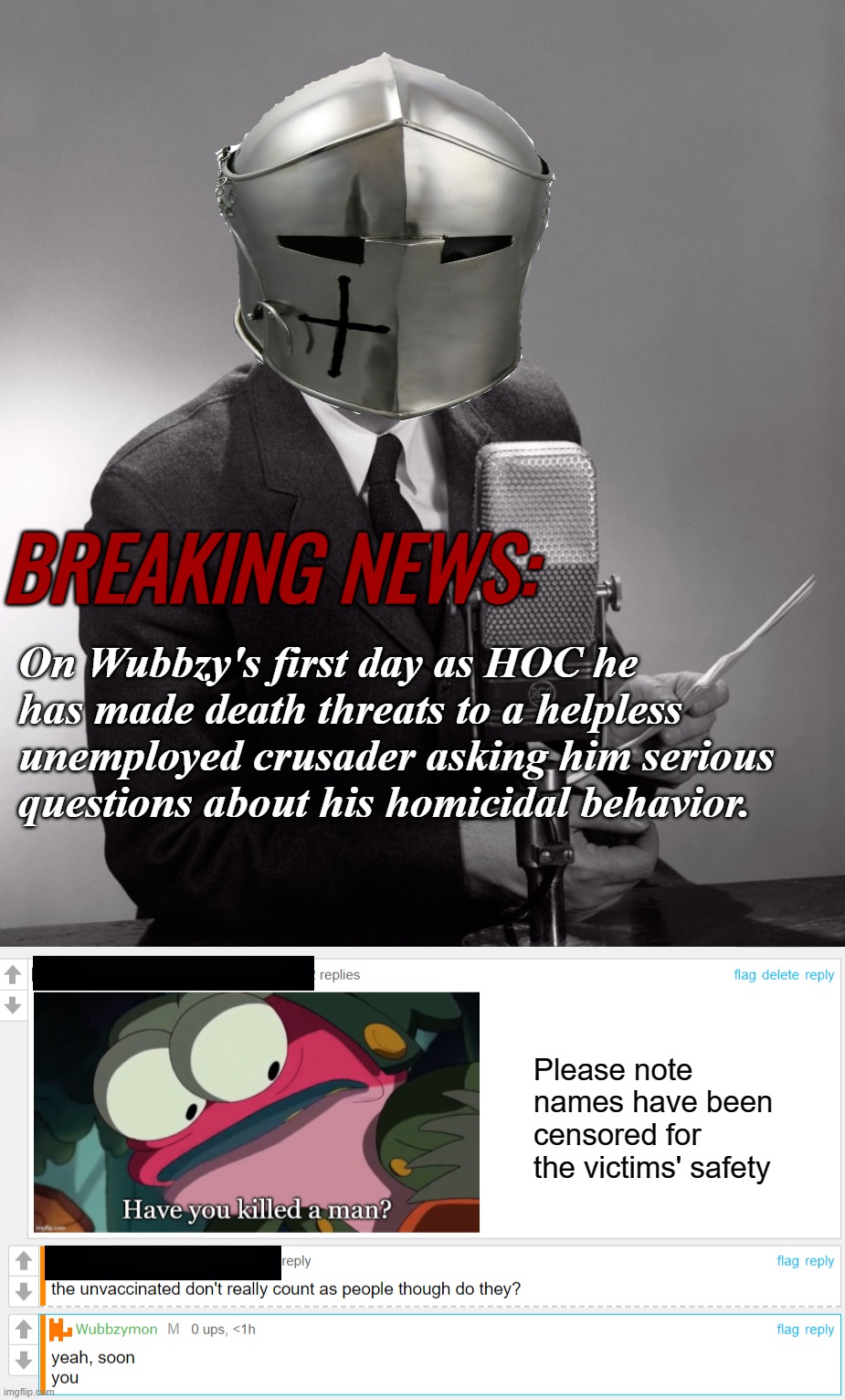 Breaking News with RMK | BREAKING NEWS:; On Wubbzy's first day as HOC he has made death threats to a helpless unemployed crusader asking him serious questions about his homicidal behavior. Please note names have been censored for the victims' safety | image tagged in rmk,news,satire,wubbzy murderous behavior | made w/ Imgflip meme maker