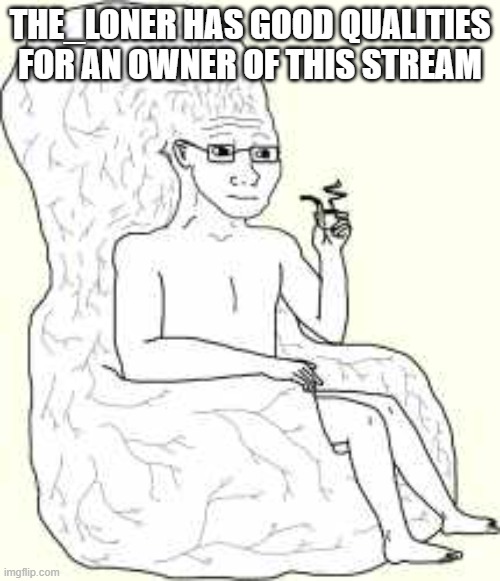 Big Brain Wojak | THE_LONER HAS GOOD QUALITIES FOR AN OWNER OF THIS STREAM | image tagged in big brain wojak | made w/ Imgflip meme maker