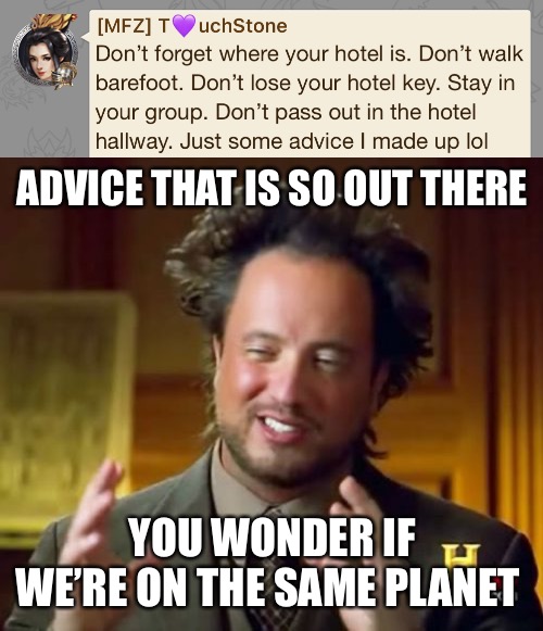 ADVICE THAT IS SO OUT THERE; YOU WONDER IF WE’RE ON THE SAME PLANET | image tagged in memes,ancient aliens | made w/ Imgflip meme maker