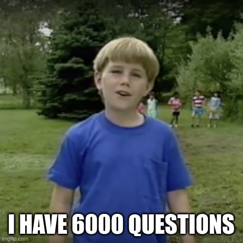 Kazoo kid wait a minute who are you | I HAVE 6000 QUESTIONS | image tagged in kazoo kid wait a minute who are you | made w/ Imgflip meme maker