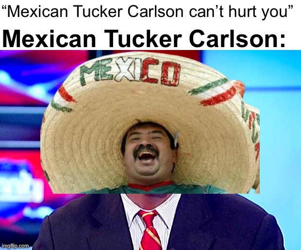 Antonio Banderas | “Mexican Tucker Carlson can’t hurt you”; Mexican Tucker Carlson: | image tagged in mexican tucker carlson,mexican,tucker,carlson,antonio,banderas | made w/ Imgflip meme maker