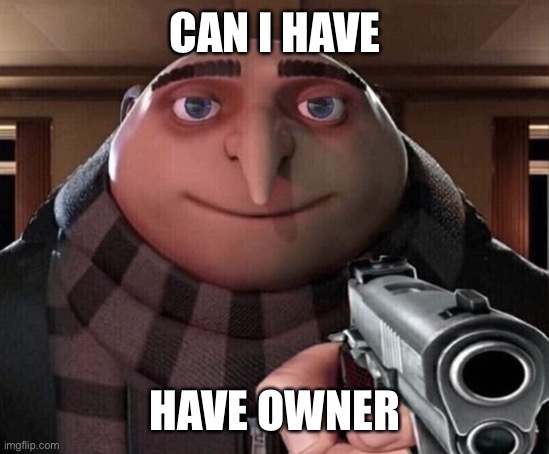 /j | CAN I HAVE; HAVE OWNER | image tagged in gru gun | made w/ Imgflip meme maker