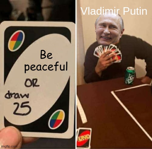 Ukraine feels this one | Vladimir Putin; Be peaceful | image tagged in memes,uno draw 25 cards,vladimir putin,russia,ww3 | made w/ Imgflip meme maker