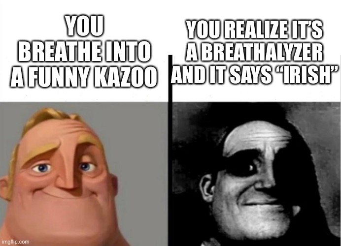 Uh oh | YOU BREATHE INTO A FUNNY KAZOO; YOU REALIZE IT’S A BREATHALYZER AND IT SAYS “IRISH” | image tagged in teacher's copy | made w/ Imgflip meme maker