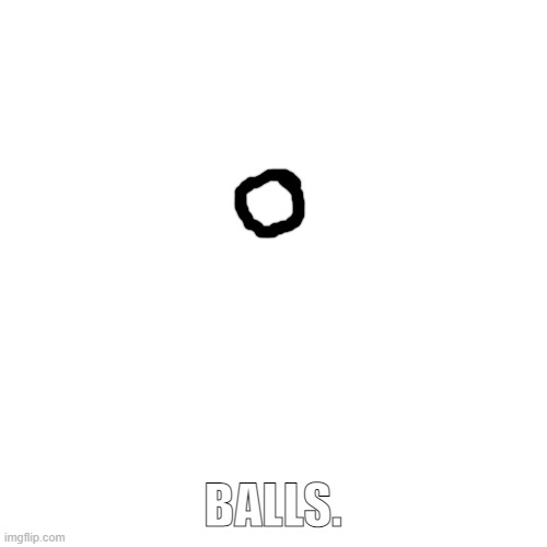 Blank Transparent Square Meme | BALLS. | image tagged in memes,blank transparent square | made w/ Imgflip meme maker
