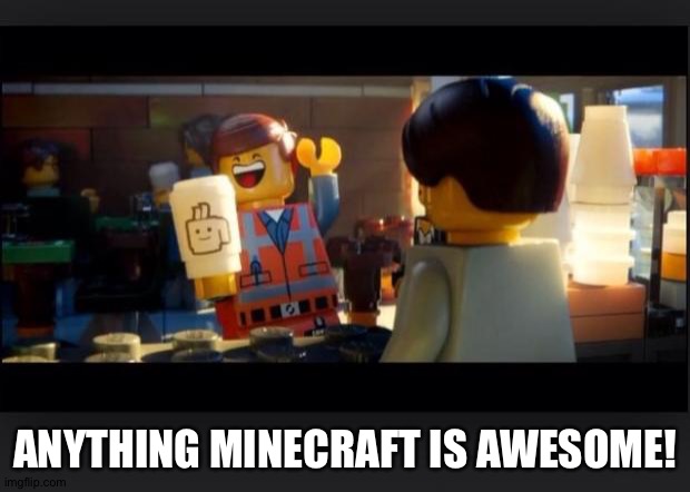 Everything is AWESOME | ANYTHING MINECRAFT IS AWESOME! | image tagged in everything is awesome | made w/ Imgflip meme maker