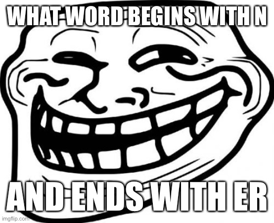 Never (gonna give you up) | WHAT WORD BEGINS WITH N; AND ENDS WITH ER | image tagged in memes,troll face | made w/ Imgflip meme maker