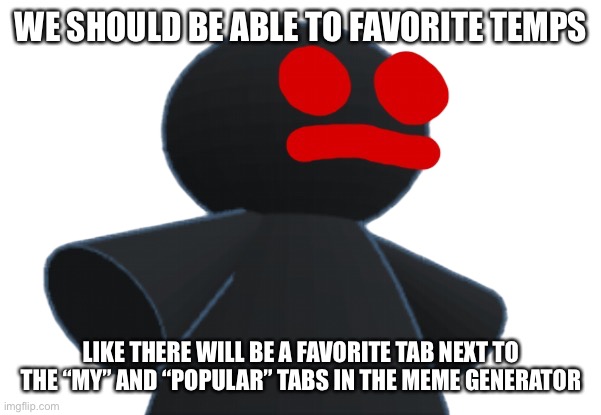 Who agrees? | WE SHOULD BE ABLE TO FAVORITE TEMPS; LIKE THERE WILL BE A FAVORITE TAB NEXT TO THE “MY” AND “POPULAR” TABS IN THE MEME GENERATOR | image tagged in 3d funni man | made w/ Imgflip meme maker