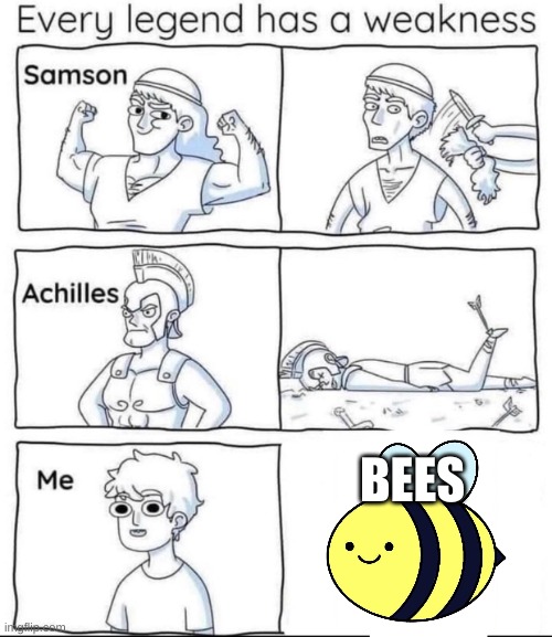 i hate bees |  BEES | image tagged in every legend has a weakness,memes,fnaf,pokemon board meeting,mocking spongebob,funny | made w/ Imgflip meme maker