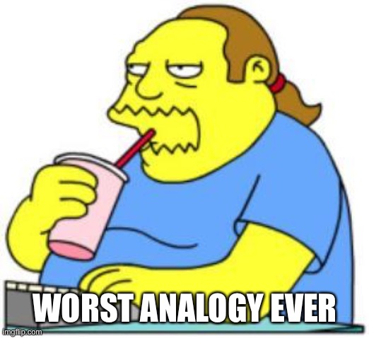 comic book guy worst ever | WORST ANALOGY EVER | image tagged in comic book guy worst ever | made w/ Imgflip meme maker