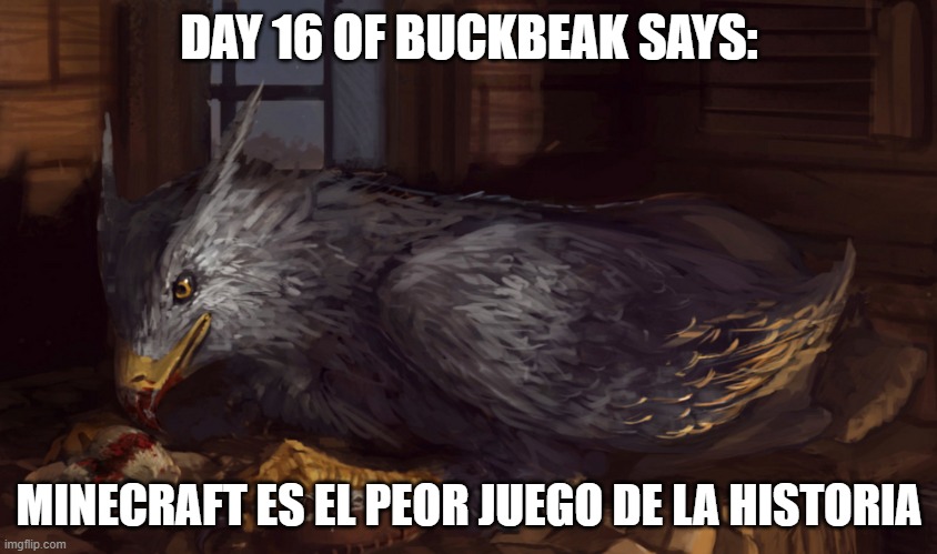 Buckbeak | DAY 16 OF BUCKBEAK SAYS:; MINECRAFT ES EL PEOR JUEGO DE LA HISTORIA | image tagged in buckbeak,memes,spanish,memes that are in spanish | made w/ Imgflip meme maker