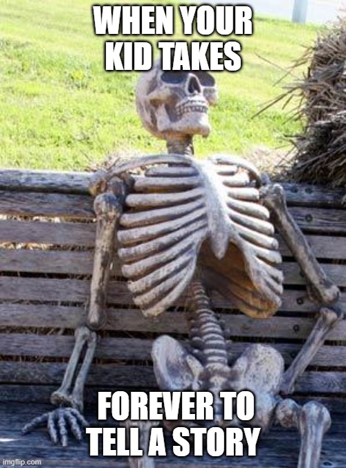 skel | WHEN YOUR KID TAKES; FOREVER TO TELL A STORY | image tagged in memes,waiting skeleton | made w/ Imgflip meme maker