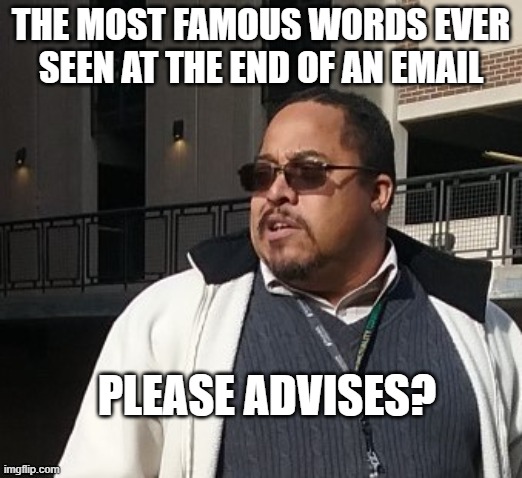 Matthew Thompson | THE MOST FAMOUS WORDS EVER SEEN AT THE END OF AN EMAIL; PLEASE ADVISES? | image tagged in matthew thompson,reynolds community college,spell check,idiot,funny | made w/ Imgflip meme maker