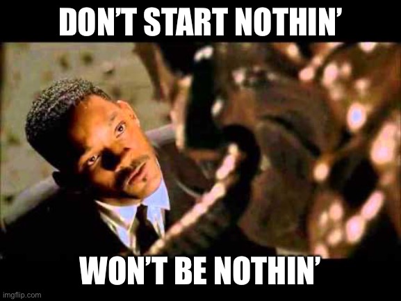 J and the Bug | DON’T START NOTHIN’; WON’T BE NOTHIN’ | image tagged in men in black | made w/ Imgflip meme maker