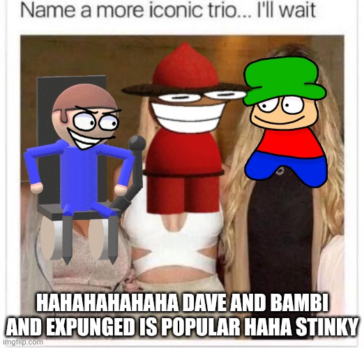 B) | HAHAHAHAHAHA DAVE AND BAMBI AND EXPUNGED IS POPULAR HAHA STINKY | image tagged in dave,bambi | made w/ Imgflip meme maker