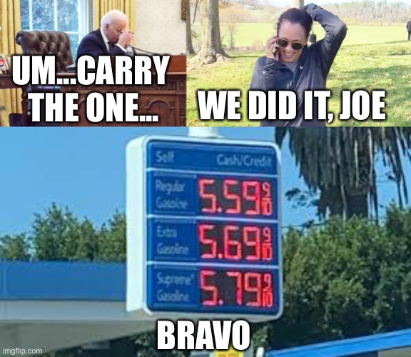 Kudos | UM...CARRY 
THE ONE... WE DID IT, JOE; BRAVO | image tagged in bravo,joe biden,kamala harris,high fuel prices,inflation,kudos | made w/ Imgflip meme maker