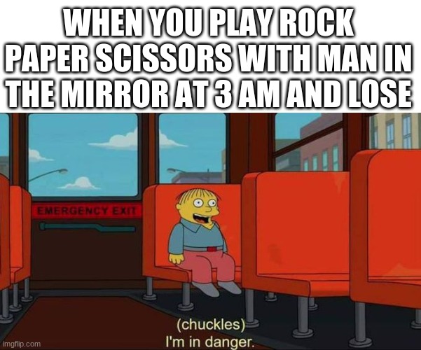 I'm in Danger + blank place above | WHEN YOU PLAY ROCK PAPER SCISSORS WITH MAN IN THE MIRROR AT 3 AM AND LOSE | image tagged in i'm in danger blank place above | made w/ Imgflip meme maker