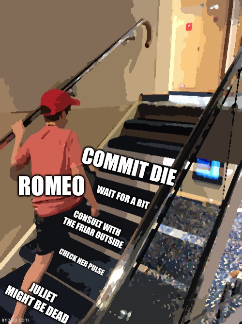 rest in pepperoni romeo | ROMEO; COMMIT DIE; WAIT FOR A BIT; CONSULT WITH THE FRIAR OUTSIDE; CHECK HER PULSE; JULIET MIGHT BE DEAD | image tagged in skipping steps meme | made w/ Imgflip meme maker