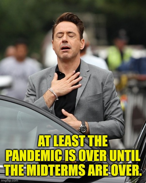 Relief | AT LEAST THE PANDEMIC IS OVER UNTIL THE MIDTERMS ARE OVER. | image tagged in relief | made w/ Imgflip meme maker