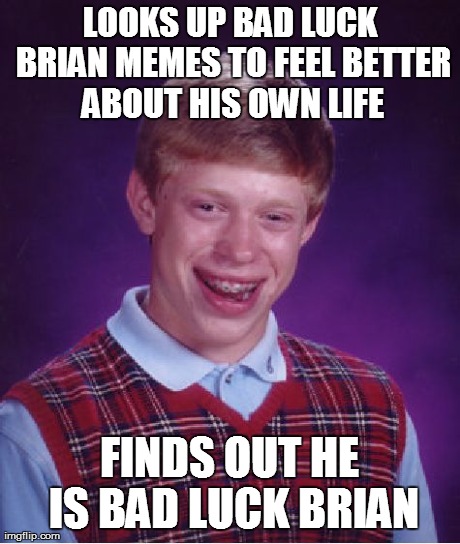 Bad Luck Brian Meme | LOOKS UP BAD LUCK BRIAN MEMES TO FEEL BETTER ABOUT HIS OWN LIFE FINDS OUT HE IS BAD LUCK BRIAN | image tagged in memes,bad luck brian | made w/ Imgflip meme maker