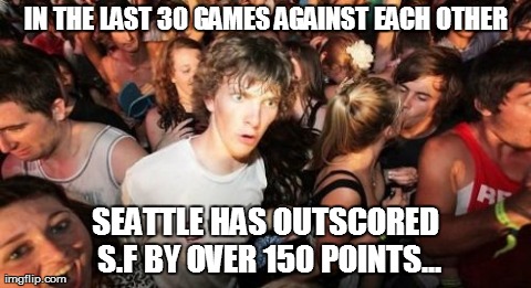 Sudden Clarity Clarence | IN THE LAST 30 GAMES AGAINST EACH OTHER SEATTLE HAS OUTSCORED S.F BY OVER 150 POINTS... | image tagged in memes,sudden clarity clarence | made w/ Imgflip meme maker