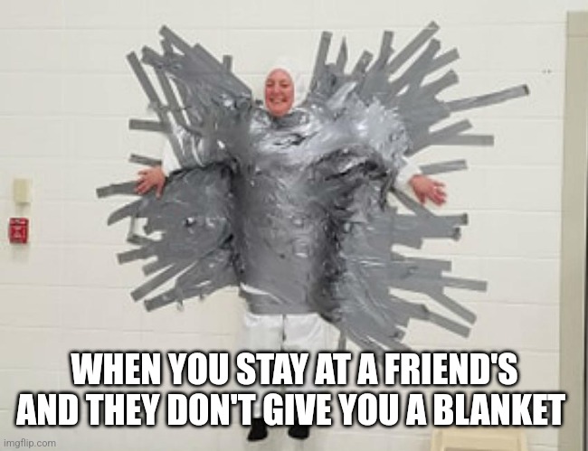 WHEN YOU STAY AT A FRIEND'S AND THEY DON'T GIVE YOU A BLANKET | image tagged in funny memes | made w/ Imgflip meme maker