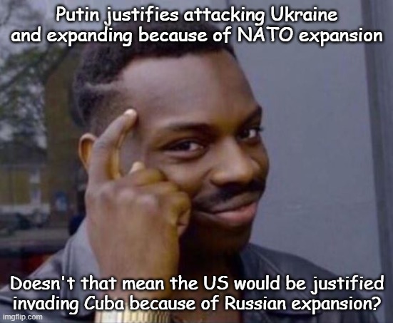 Russian Expansion Justified? | Putin justifies attacking Ukraine and expanding because of NATO expansion; Doesn't that mean the US would be justified invading Cuba because of Russian expansion? | image tagged in black guy pointing at head,putin,ukraine,russia,cuba | made w/ Imgflip meme maker