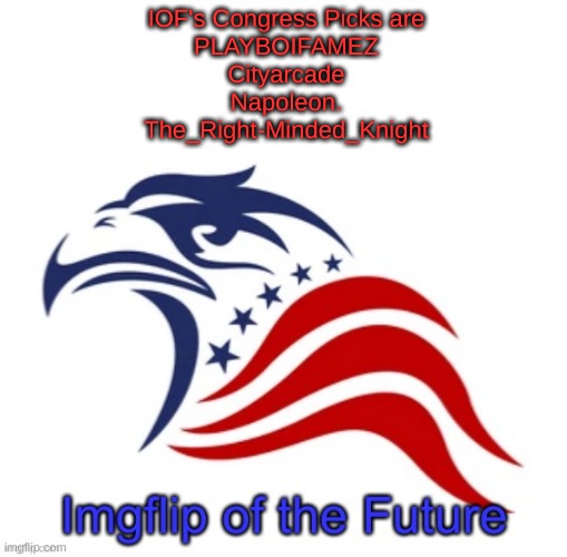 IOF announcement | IOF's Congress Picks are
PLAYBOIFAMEZ
Cityarcade
Napoleon.
The_Right-Minded_Knight | image tagged in iof announcement | made w/ Imgflip meme maker
