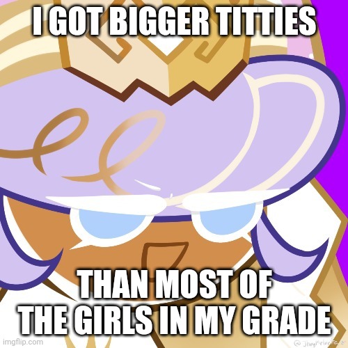 Best girl 2022 | I GOT BIGGER TITTIES; THAN MOST OF THE GIRLS IN MY GRADE | image tagged in best girl 2022 | made w/ Imgflip meme maker