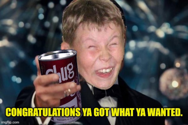Laughing Kid Cheers | CONGRATULATIONS YA GOT WHAT YA WANTED. | image tagged in laughing kid cheers | made w/ Imgflip meme maker