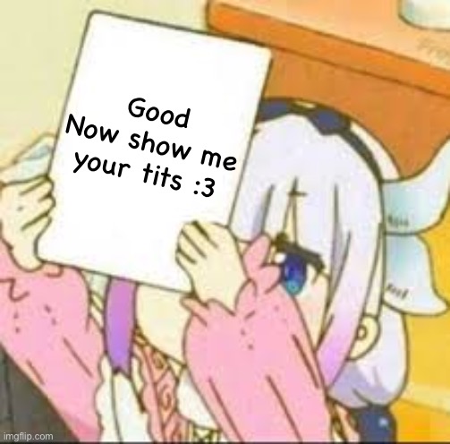 Kanna holding a sign. | Good
Now show me your tits :3 | image tagged in kanna holding a sign | made w/ Imgflip meme maker