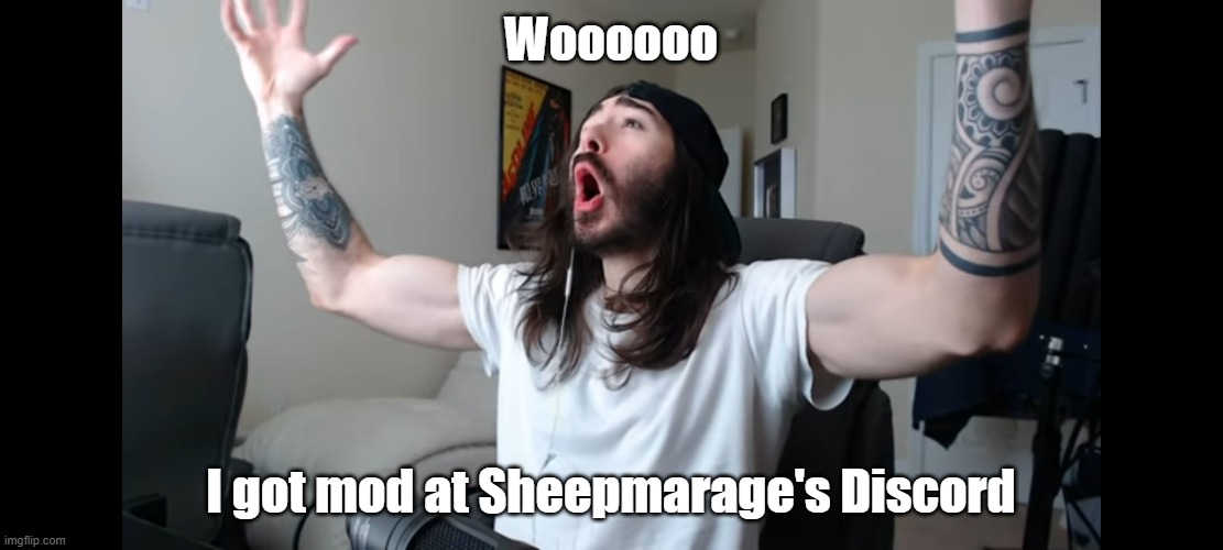 I am one of the lucky guys that got it | Woooooo; I got mod at Sheepmarage's Discord | image tagged in moist critikal screaming | made w/ Imgflip meme maker