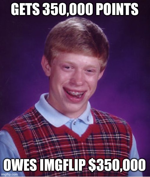 Bad Luck Brian Meme | GETS 350,000 POINTS OWES IMGFLIP $350,000 | image tagged in memes,bad luck brian | made w/ Imgflip meme maker