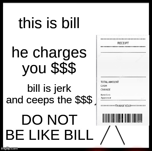 Be Like Bill | this is bill; he charges you $$$; bill is jerk and ceeps the $$$; DO NOT BE LIKE BILL | image tagged in memes,be like bill | made w/ Imgflip meme maker