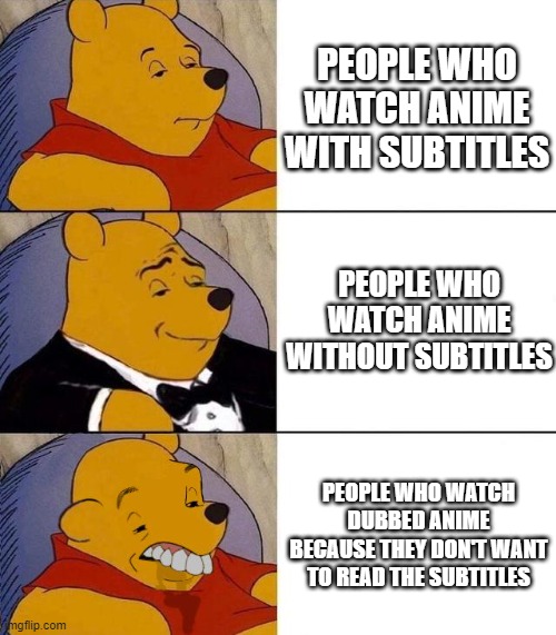 subs over dubs | PEOPLE WHO WATCH ANIME WITH SUBTITLES; PEOPLE WHO WATCH ANIME WITHOUT SUBTITLES; PEOPLE WHO WATCH DUBBED ANIME BECAUSE THEY DON'T WANT TO READ THE SUBTITLES | image tagged in best better blurst | made w/ Imgflip meme maker