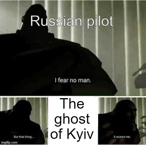 the ghost of kyiv moment | Russian pilot; The ghost of Kyiv | image tagged in i fear no man | made w/ Imgflip meme maker
