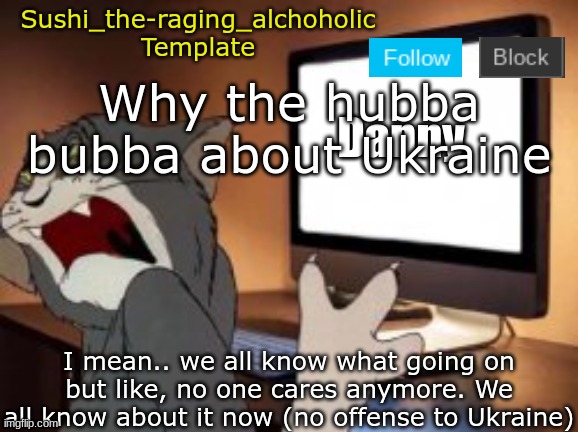 no offense | Why the hubba bubba about Ukraine; I mean.. we all know what going on but like, no one cares anymore. We all know about it now (no offense to Ukraine) | image tagged in sushi_the-raging_alchoholic template | made w/ Imgflip meme maker