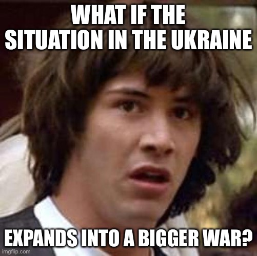 Conspiracy Keanu Meme | WHAT IF THE SITUATION IN THE UKRAINE; EXPANDS INTO A BIGGER WAR? | image tagged in memes,conspiracy keanu,ukraine,russia,first world problems | made w/ Imgflip meme maker